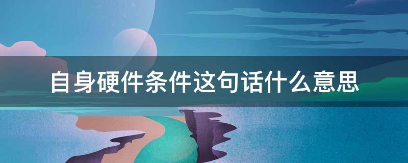 自身硬件条件这句话什么意思 自身的硬件条件包括哪些