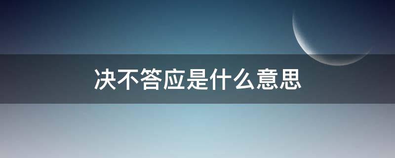决不答应是什么意思 决不答应是什么意思解释