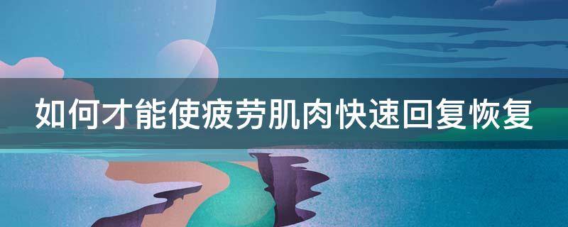 如何才能使疲劳肌肉快速回复恢复 如何才能使疲劳肌肉快速回复恢复呢
