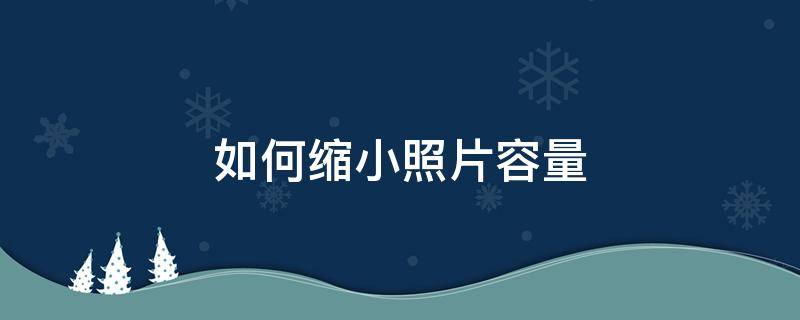 如何缩小照片容量（如何缩小照片容量而不影响清晰度）