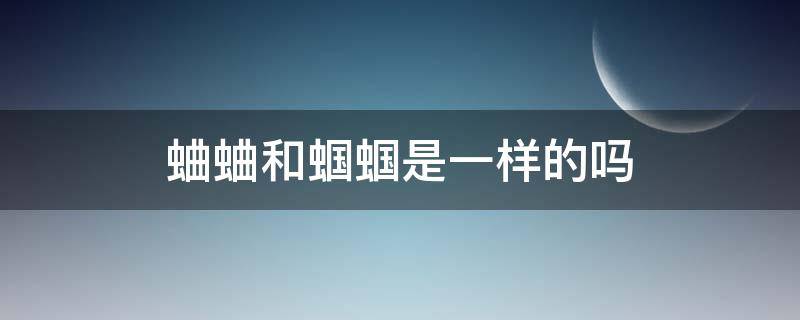 蛐蛐和蝈蝈是一样的吗（蛐蛐和蝈蝈是一样的吗?）