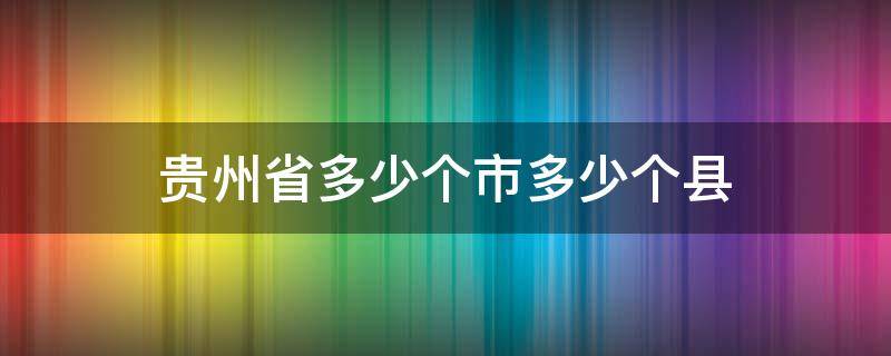贵州省多少个市多少个县（贵州省一共多少个市县）