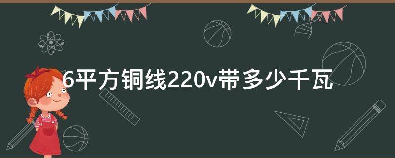 6平方铜线220v带多少千瓦（6平方铜线220v带多少千瓦怎么算三相）