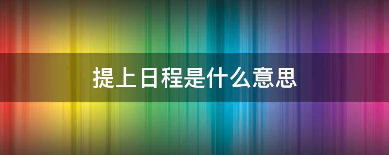 提上日程是什么意思（行程提上日程是什么意思）