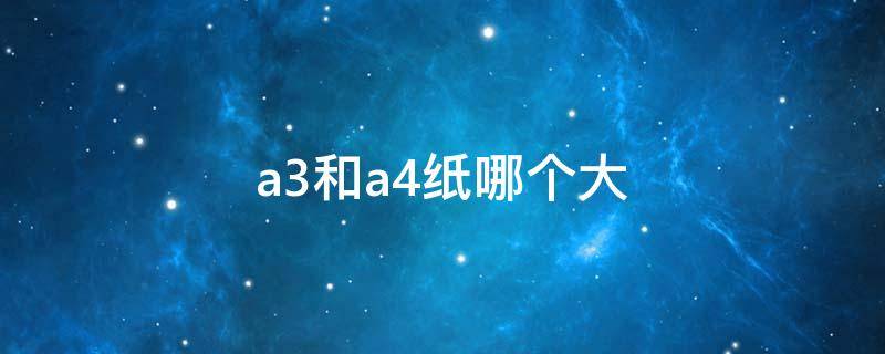 a3和a4纸哪个大（a3和a4纸哪个大哪个小）