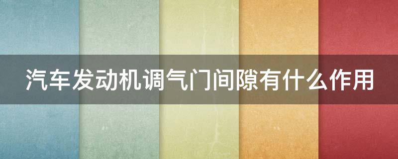 汽车发动机调气门间隙有什么作用（发动机怎么调气门间隙）