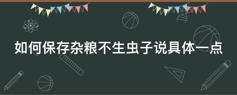 如何保存杂粮不生虫子说具体一点 杂粮怎么保存不发霉