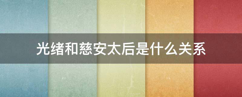 光绪和慈安太后是什么关系 光绪与慈安