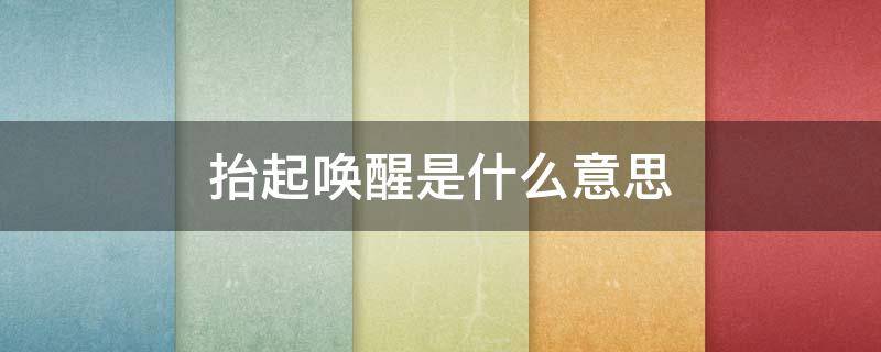 抬起唤醒是什么意思 抬起唤醒是什么意思苹果手机