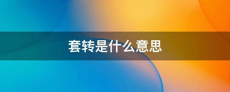 套转是什么意思（套转是什么意思网络用语）