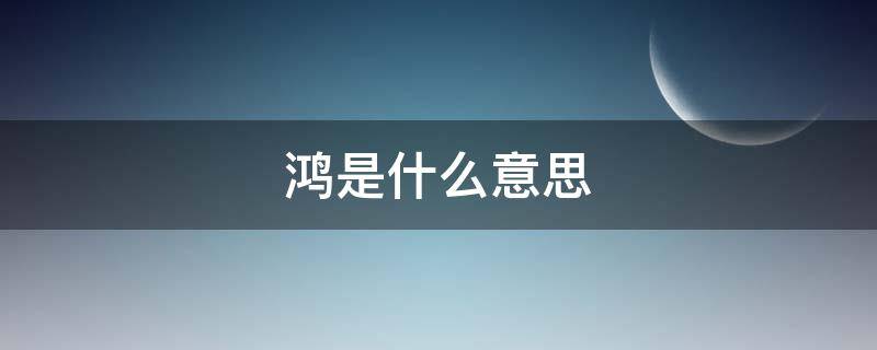 鸿是什么意思（鸿猷是什么意思）