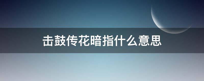 击鼓传花暗指什么意思（击鼓传花是成语吗）