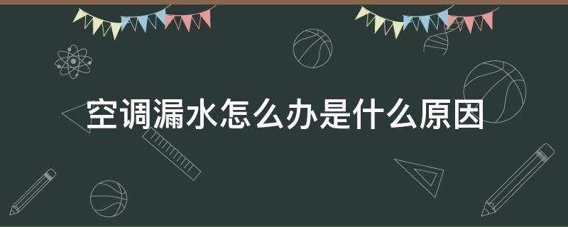 空调漏水怎么办是什么原因（空调漏水是哪里的问题?）