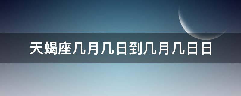 天蝎座几月几日到几月几日日（天蝎座一般在几月几日）