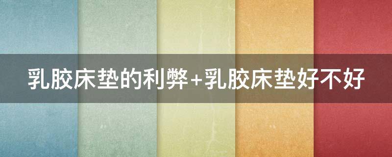 乳胶床垫的利弊（乳胶床垫的利弊腰疼）