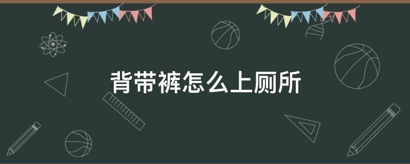 背带裤怎么上厕所（背带裤如何拉屎）