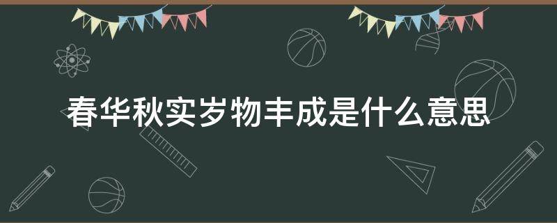 春华秋实岁物丰成是什么意思（春华秋实,岁序更新）