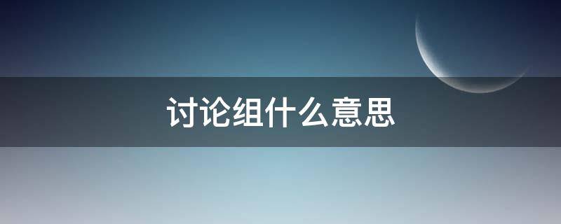 讨论组什么意思 讨论组是什么