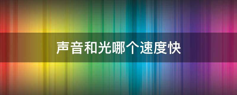 声音和光哪个速度快 光和声音谁的速度更快