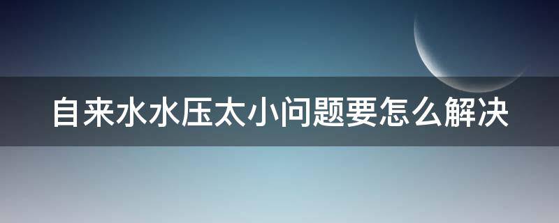 自来水水压太小问题要怎么解决（自来水水压太小问题要怎么解决呢）