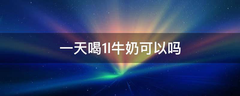 一天喝1l牛奶可以吗 每天喝纯牛奶的好处