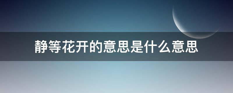 静等花开的意思是什么意思（静等花开的意思是什么意思啊）