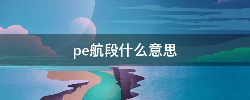 pe航段什么意思（什么是pe航段）