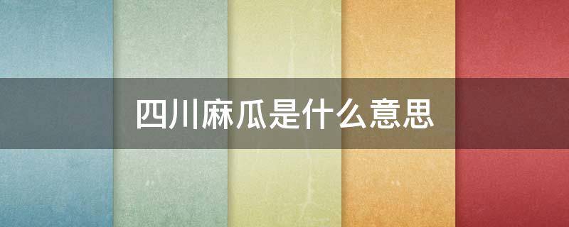 四川麻瓜是什么意思 四川人说的麻瓜是什么意思
