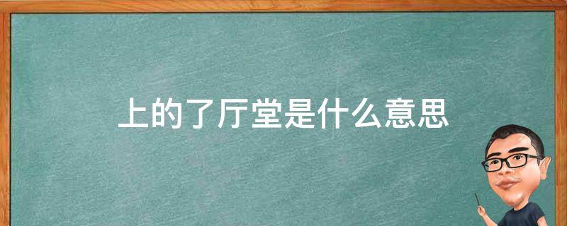 上的了厅堂是什么意思（上的了厅堂下得了厨房的下一句）