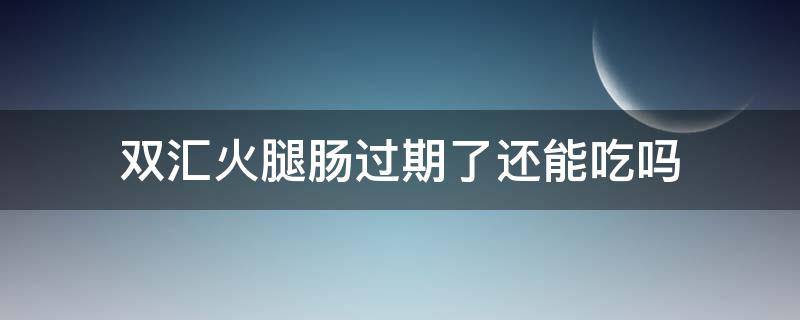 双汇火腿肠过期了还能吃吗 双汇火腿肠过期了还能吃吗一直在冰箱放着