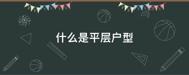 什么是平层户型 楼房中的平层户型是啥意思