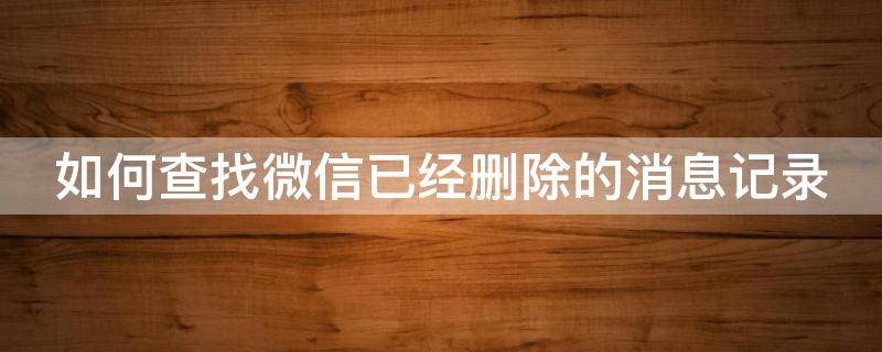 如何查找微信已经删除的消息记录 如何查找微信已经删除的消息记录呢