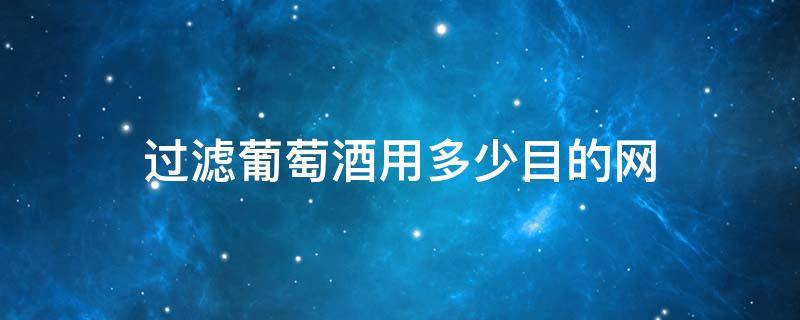 过滤葡萄酒用多少目的网 葡萄酒过滤需要多少目的网