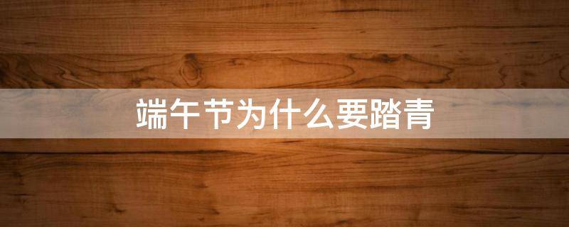 端午节为什么要踏青 端午节为什么要走