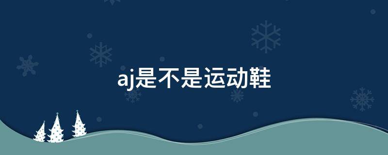aj是不是运动鞋（aj属不属于运动鞋）