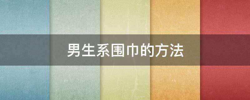 男生系围巾的方法 男生系围巾的方法有哪些