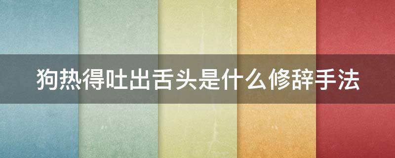 狗热得吐出舌头是什么修辞手法（小狗热得吐舌头像什么）