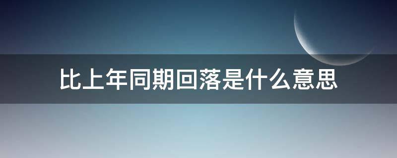 比上年同期回落是什么意思 比上年同期回升