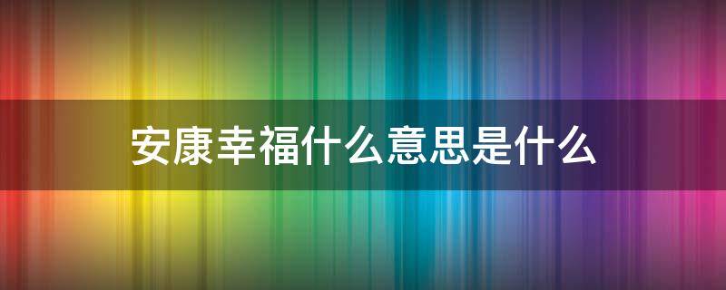 安康幸福什么意思是什么 安康幸福下一句