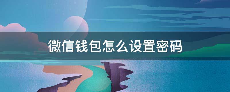 微信钱包怎么设置密码（微信钱包怎么设置密码才能进）