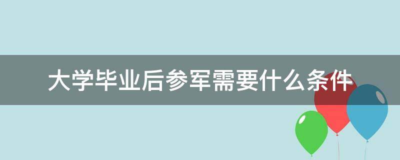 大学毕业后参军需要什么条件 大学毕业后参军需要什么条件呢