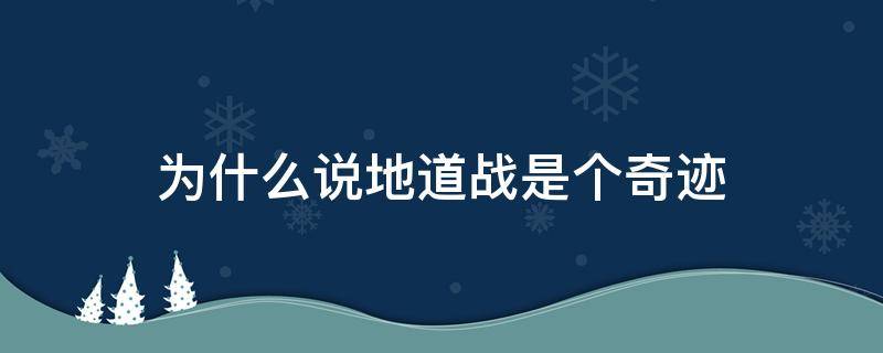 为什么说地道战是个奇迹 为什么说地道战是个奇迹20字