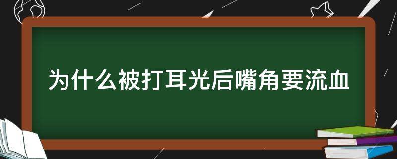 为什么被打耳光后嘴角要流血 为什么被打耳光嘴角会流血