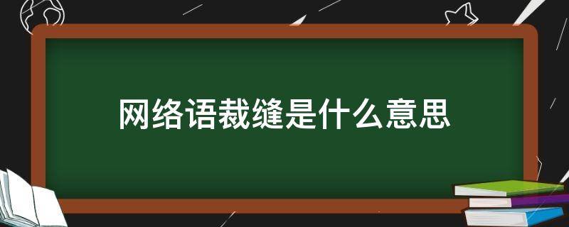 网络语裁缝是什么意思(网络语裁缝是什么意思啊)