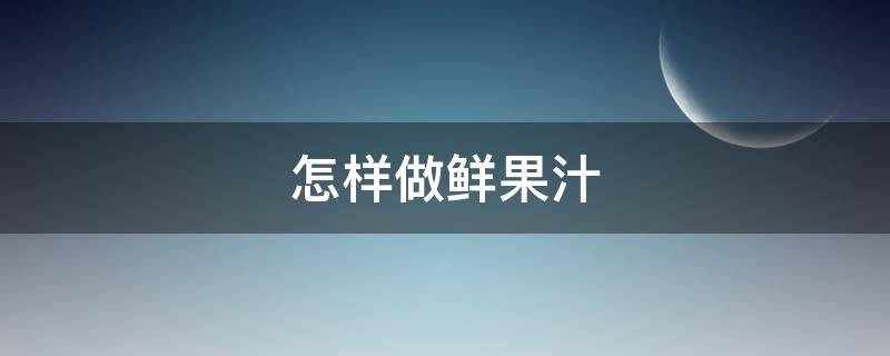 怎样做鲜果汁 怎样做鲜果汁视频