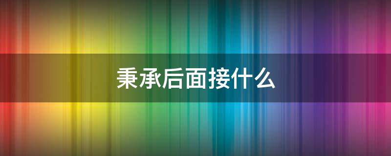 秉承后面接什么（秉承后面接什么词）