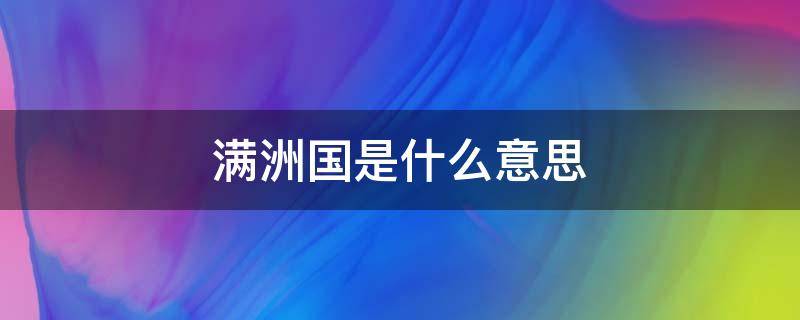 满洲国是什么意思 满洲国是啥意思