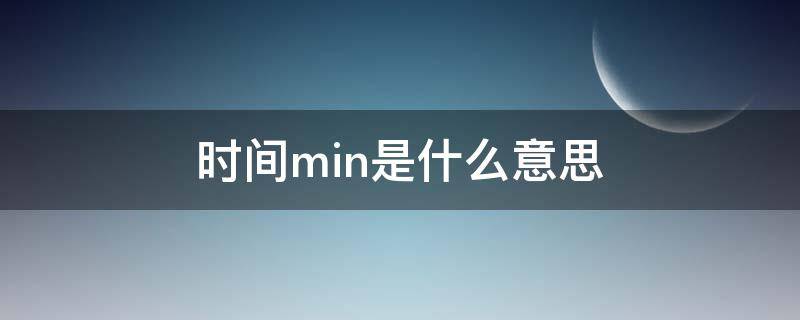 时间min是什么意思（min是什么意思单位名称）