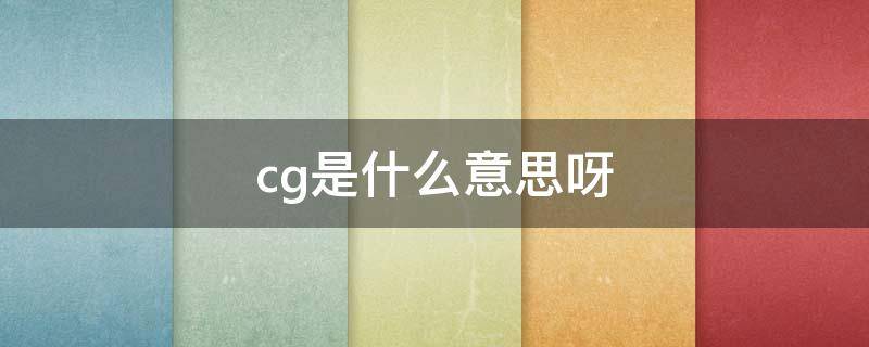 cg是什么意思呀（cg是什么意思呀英文）