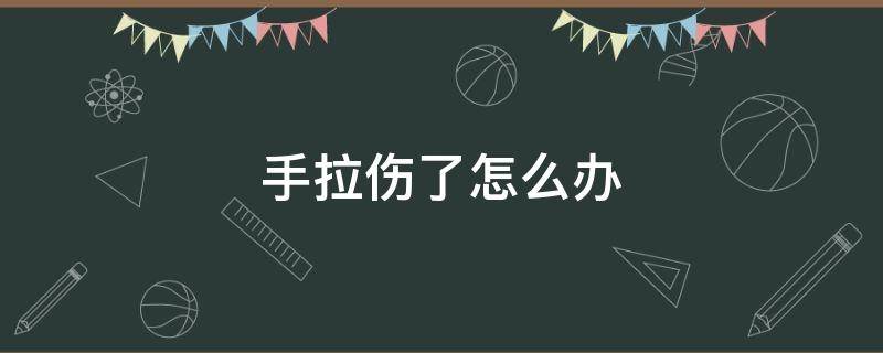 手拉伤了怎么办 手拉伤了怎么办?